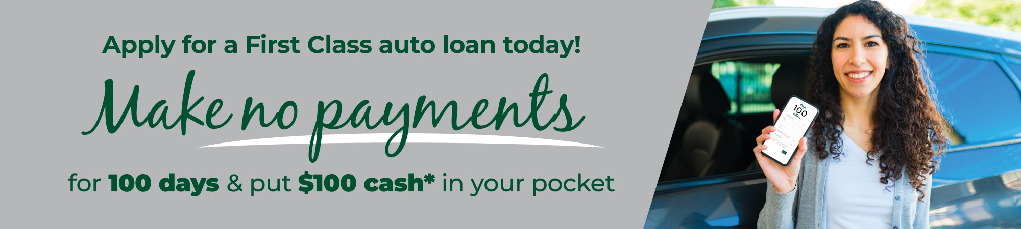 Apply for a First Class auto loan today! Make no payments for 100 days & put $100 cash* in your pocket.